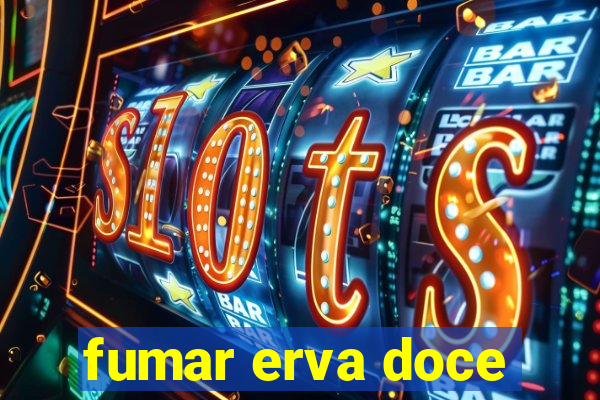 fumar erva doce